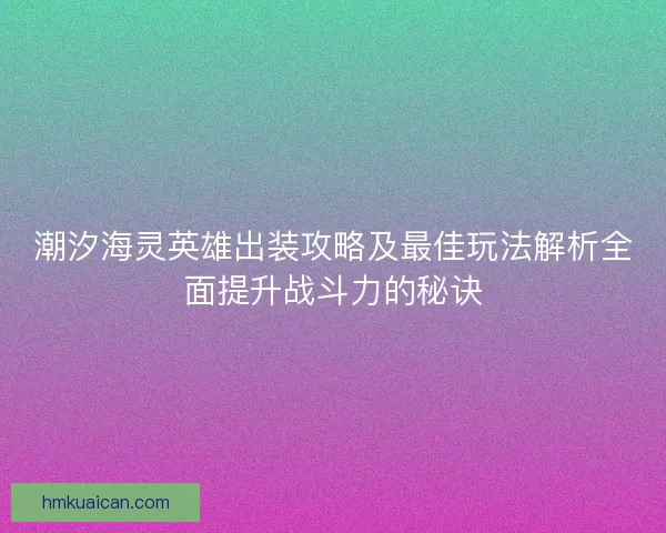 潮汐海灵英雄出装攻略及最佳玩法解析全面提升战斗力的秘诀