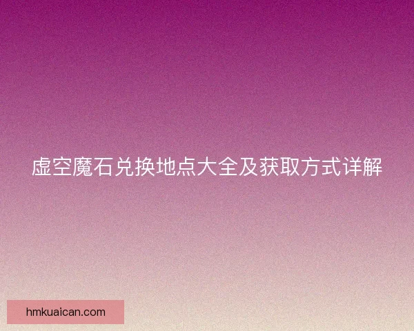 虚空魔石兑换地点大全及获取方式详解