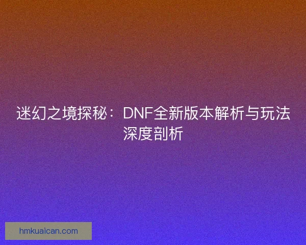 迷幻之境探秘:DNF全新版本解析与玩法深度剖析 迷幻之境探秘:DNF全新版本解析与玩法深度剖析