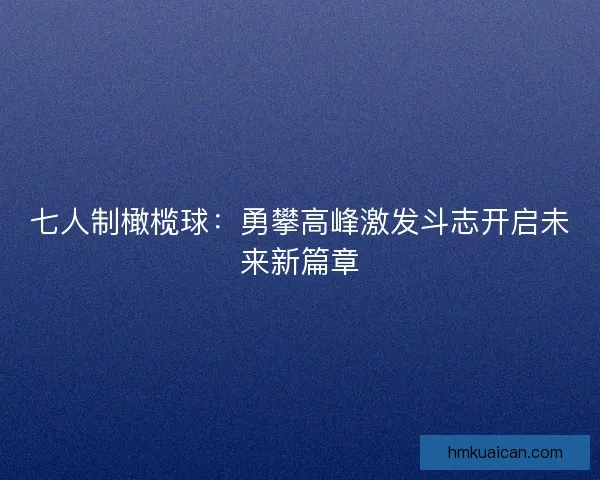 七人制橄榄球：勇攀高峰激发斗志开启未来新篇章