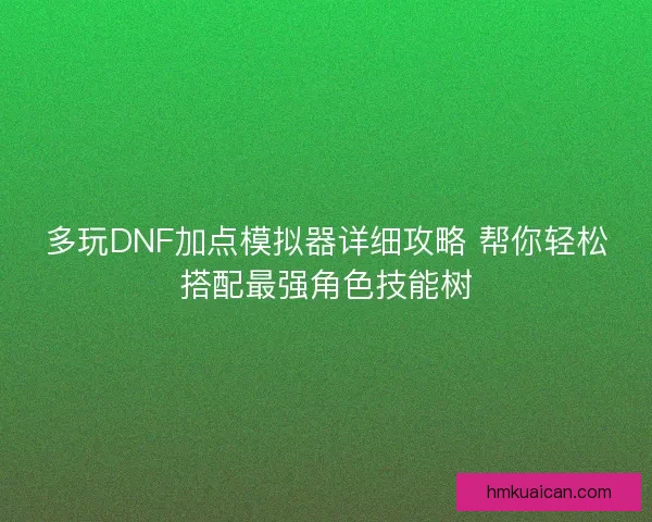 多玩DNF加点模拟器详细攻略 帮你轻松搭配最强角色技能树