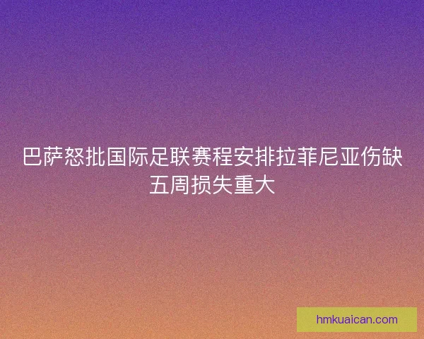 巴萨怒批国际足联赛程安排拉菲尼亚伤缺五周损失重大