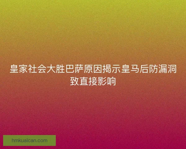 皇家社会大胜巴萨原因揭示皇马后防漏洞致直接影响 皇家社会大胜巴萨原因揭示皇马后防漏洞致直接影响