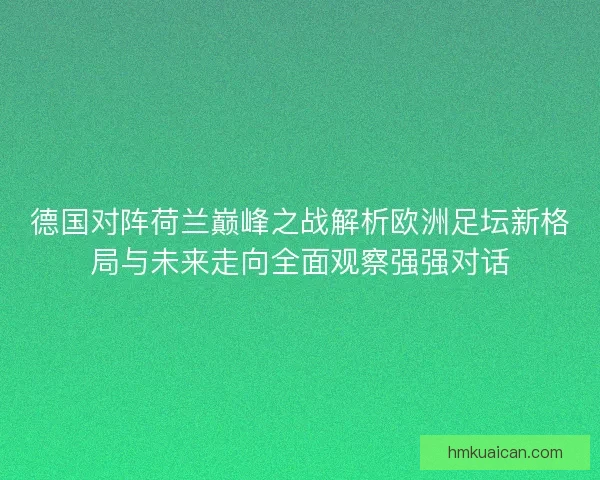 德国对阵荷兰巅峰之战解析欧洲足坛新格局与未来走向全面观察强强对话