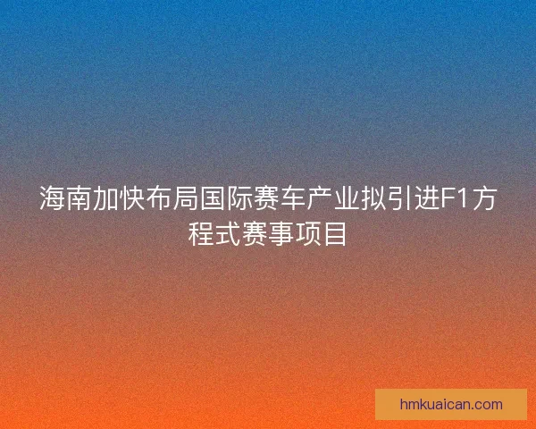 海南加快布局国际赛车产业拟引进F1方程式赛事项目