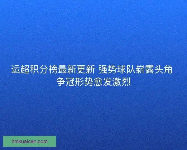 运超积分榜最新更新 强势球队崭露头角 争冠形势愈发激烈 运超积分榜最新更新 强势球队崭露头角 争冠形势愈发激烈