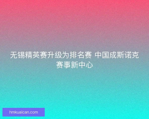 无锡精英赛升级为排名赛 中国成斯诺克赛事新中心 无锡精英赛升级为排名赛 中国成斯诺克赛事新中心