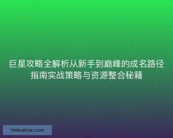 巨星攻略全解析从新手到巅峰的成名路径指南实战策略与资源整合秘籍 巨星攻略全解析从新手到巅峰的成名路径指南实战策略与资源整合秘籍