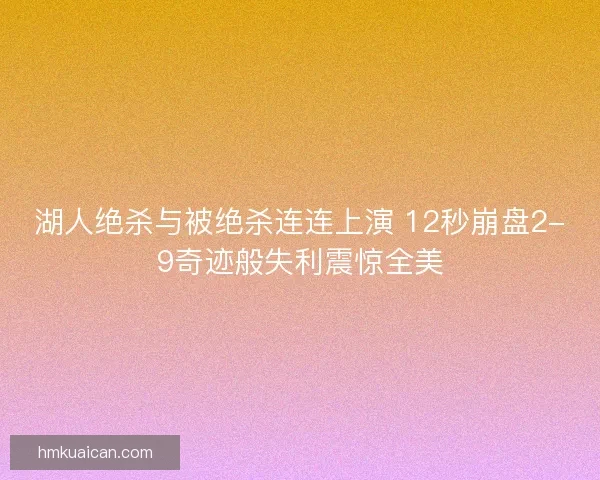 湖人绝杀与被绝杀连连上演 12秒崩盘2-9奇迹般失利震惊全美