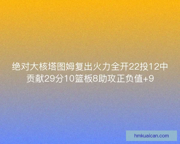 绝对大核塔图姆复出火力全开22投12中贡献29分10篮板8助攻正负值+9